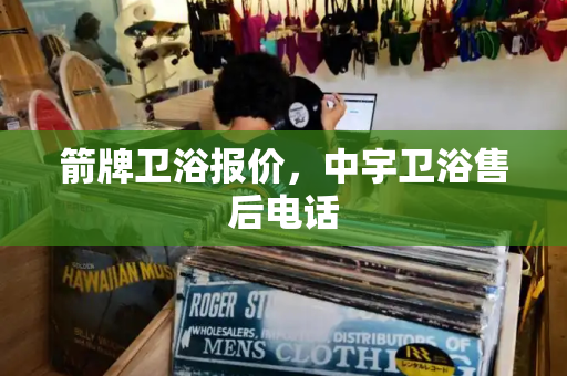 箭牌卫浴报价，中宇卫浴售后电话