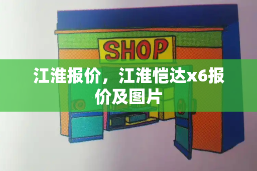 江淮报价，江淮恺达x6报价及图片