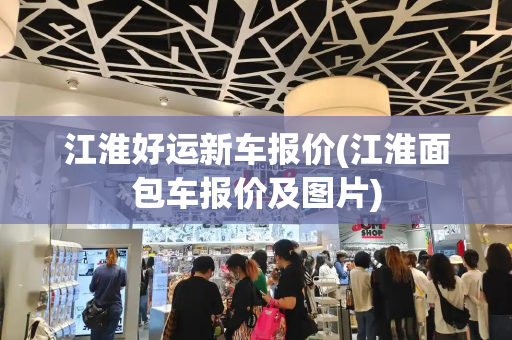 江淮好运新车报价(江淮面包车报价及图片)