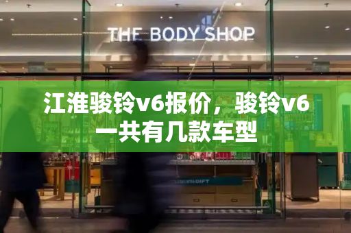 江淮骏铃v6报价，骏铃v6一共有几款车型
