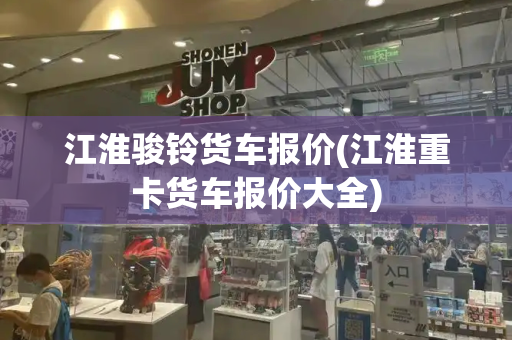 江淮骏铃货车报价(江淮重卡货车报价大全)
