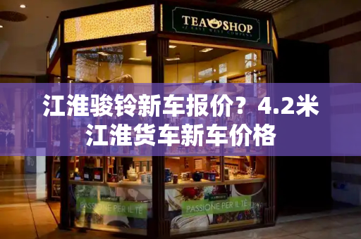 江淮骏铃新车报价？4.2米江淮货车新车价格-第1张图片-星选测评