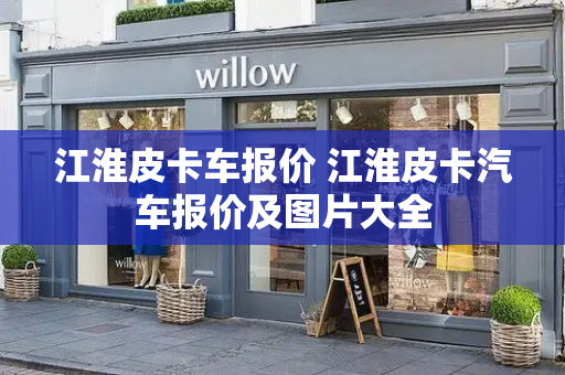 江淮皮卡车报价 江淮皮卡汽车报价及图片大全-第1张图片-星选测评