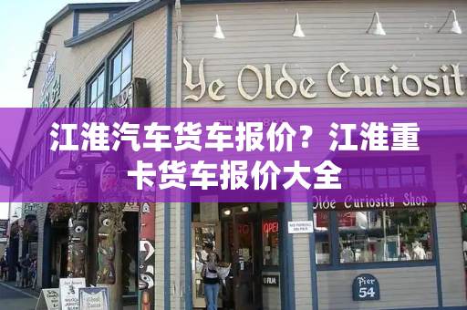 江淮汽车货车报价？江淮重卡货车报价大全-第1张图片-星选测评