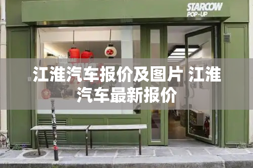 江淮汽车报价及图片 江淮汽车最新报价-第1张图片-星选测评