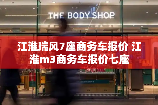 江淮瑞风7座商务车报价 江淮m3商务车报价七座