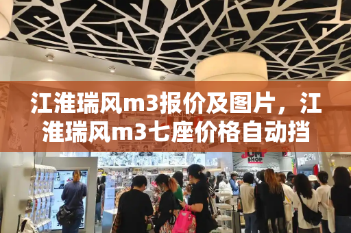 江淮瑞风m3报价及图片，江淮瑞风m3七座价格自动挡