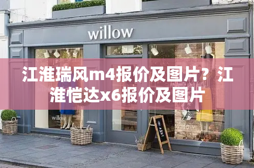 江淮瑞风m4报价及图片？江淮恺达x6报价及图片-第1张图片-星选测评