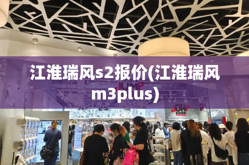 江淮瑞风s2报价(江淮瑞风m3plus)