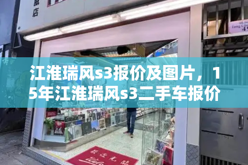 江淮瑞风s3报价及图片，15年江淮瑞风s3二手车报价-第1张图片-星选测评