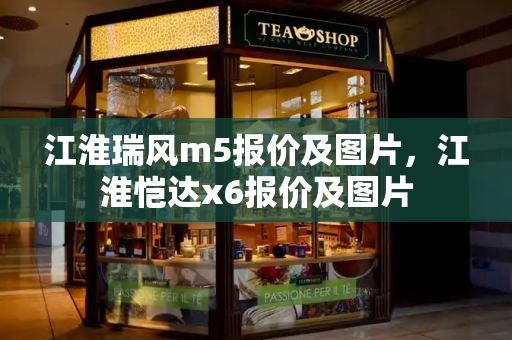 江淮瑞风m5报价及图片，江淮恺达x6报价及图片