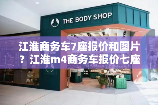 江淮商务车7座报价和图片？江淮m4商务车报价七座