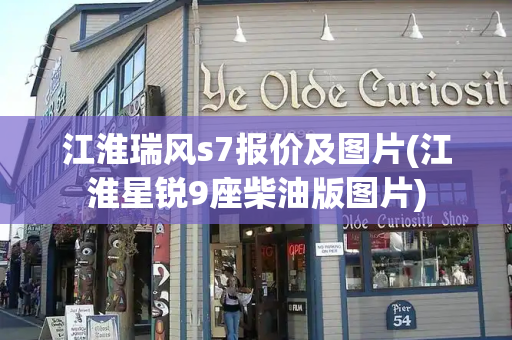 江淮瑞风s7报价及图片(江淮星锐9座柴油版图片)