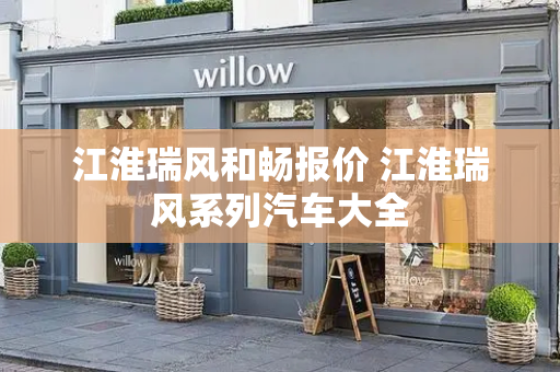 江淮瑞风和畅报价 江淮瑞风系列汽车大全-第1张图片-星选测评