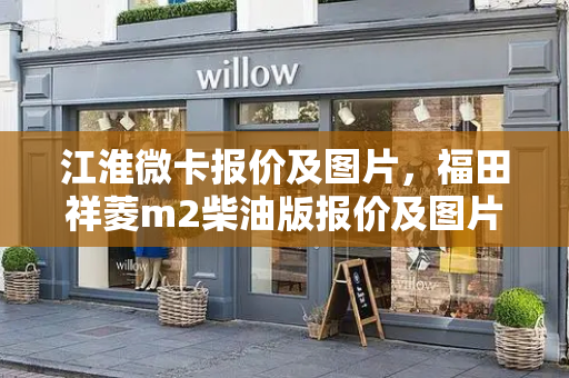 江淮微卡报价及图片，福田祥菱m2柴油版报价及图片-第1张图片-星选测评