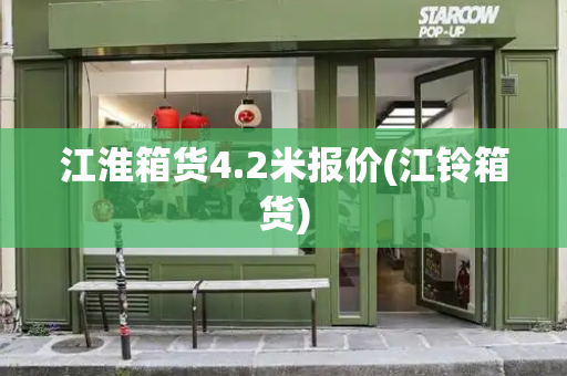 江淮箱货4.2米报价(江铃箱货)