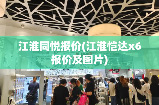 江淮同悦报价(江淮恺达x6报价及图片)-第1张图片-星选测评