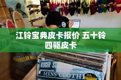 江铃宝典皮卡报价 五十铃四驱皮卡