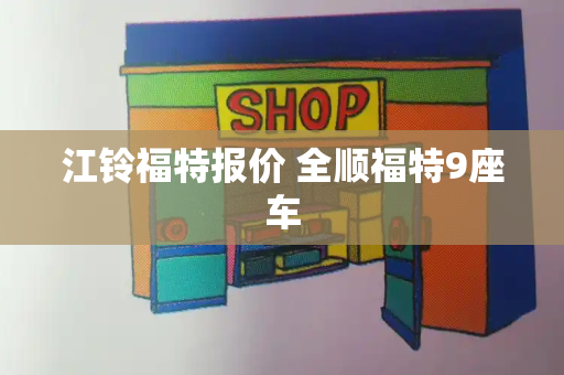 江铃福特报价 全顺福特9座车-第1张图片-星选测评