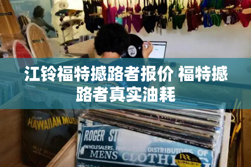 江铃福特撼路者报价 福特撼路者真实油耗