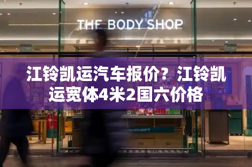 江铃凯运汽车报价？江铃凯运宽体4米2国六价格
