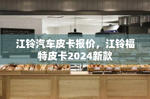 江铃汽车皮卡报价，江铃福特皮卡2024新款-第1张图片-星选测评