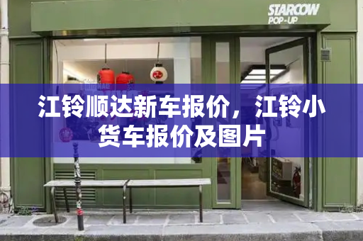 江铃顺达新车报价，江铃小货车报价及图片