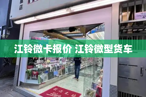 江铃微卡报价 江铃微型货车