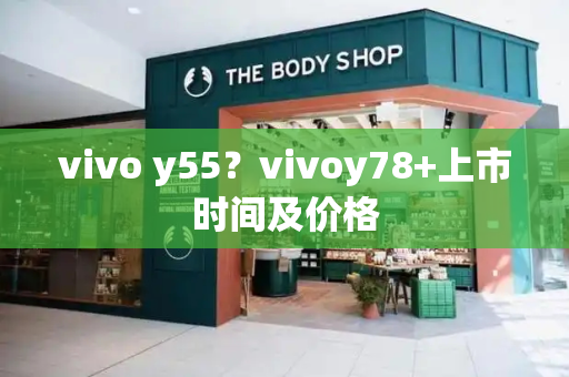 vivo y55？vivoy78+上市时间及价格-第1张图片-星选测评