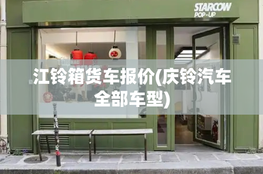 江铃箱货车报价(庆铃汽车全部车型)