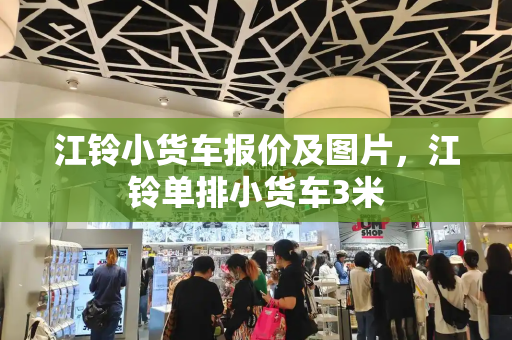 江铃小货车报价及图片，江铃单排小货车3米