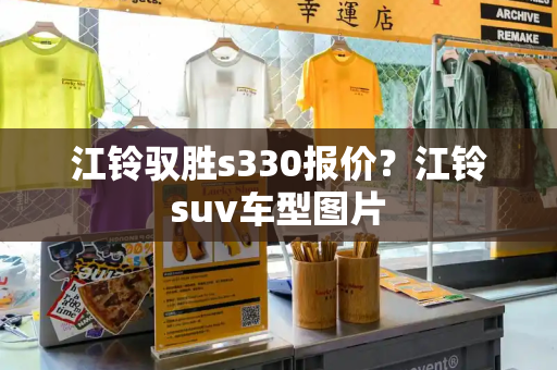 江铃驭胜s330报价？江铃suv车型图片
