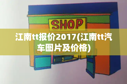 江南tt报价2017(江南tt汽车图片及价格)-第1张图片-星选测评
