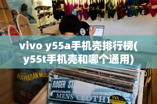 vivo y55a手机壳排行榜(y55t手机壳和哪个通用)-第1张图片-星选测评