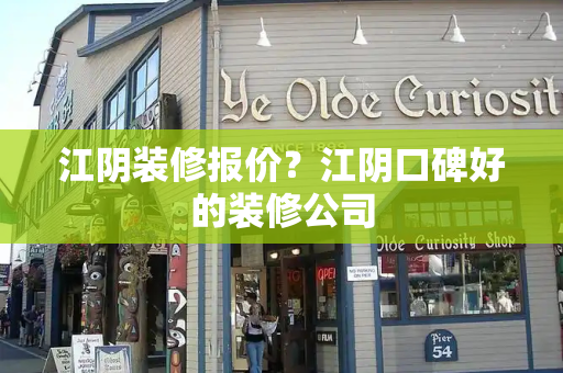 江阴装修报价？江阴口碑好的装修公司