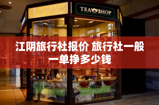 江阴旅行社报价 旅行社一般一单挣多少钱