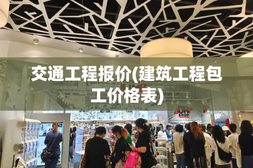 交通工程报价(建筑工程包工价格表)-第1张图片-星选测评