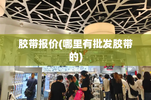 胶带报价(哪里有批发胶带的)