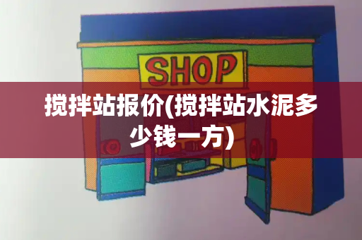 搅拌站报价(搅拌站水泥多少钱一方)