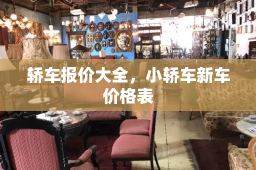 轿车报价大全，小轿车新车价格表