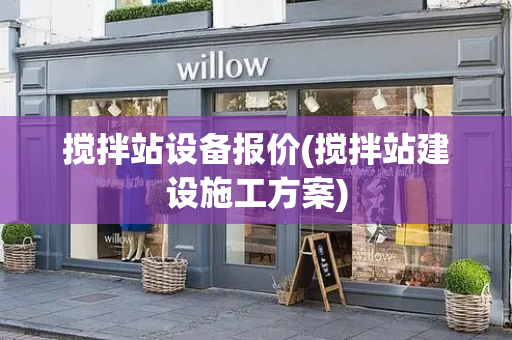 搅拌站设备报价(搅拌站建设施工方案)