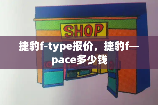 捷豹f-type报价，捷豹f—pace多少钱