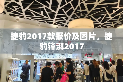 捷豹2017款报价及图片，捷豹锋湃2017