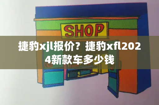 捷豹xjl报价？捷豹xfl2024新款车多少钱-第1张图片-星选测评