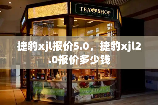 捷豹xjl报价5.0，捷豹xjl2.0报价多少钱