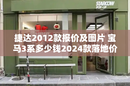 捷达2012款报价及图片 宝马3系多少钱2024款落地价