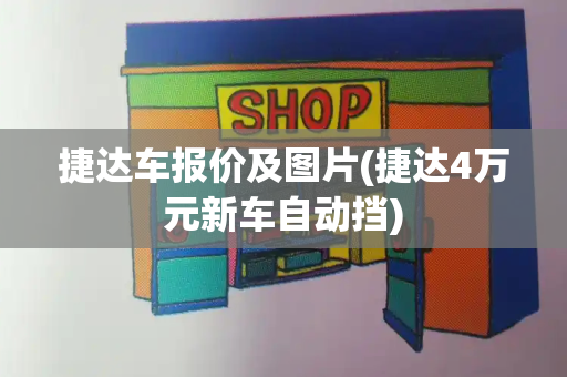 捷达车报价及图片(捷达4万元新车自动挡)-第1张图片-星选测评