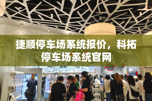 捷顺停车场系统报价，科拓停车场系统官网