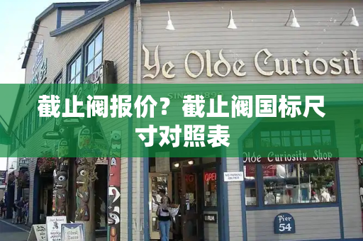 截止阀报价？截止阀国标尺寸对照表