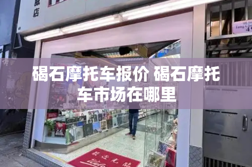 碣石摩托车报价 碣石摩托车市场在哪里-第1张图片-星选测评